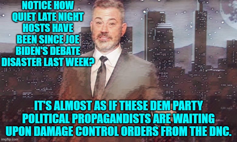 All those Dem Party lies and liars exposed by the truth . . . like cockroaches speared by the light. | NOTICE HOW QUIET LATE NIGHT HOSTS HAVE BEEN SINCE JOE BIDEN'S DEBATE DISASTER LAST WEEK? IT'S ALMOST AS IF THESE DEM PARTY POLITICAL PROPAGANDISTS ARE WAITING UPON DAMAGE CONTROL ORDERS FROM THE DNC. | image tagged in yep | made w/ Imgflip meme maker