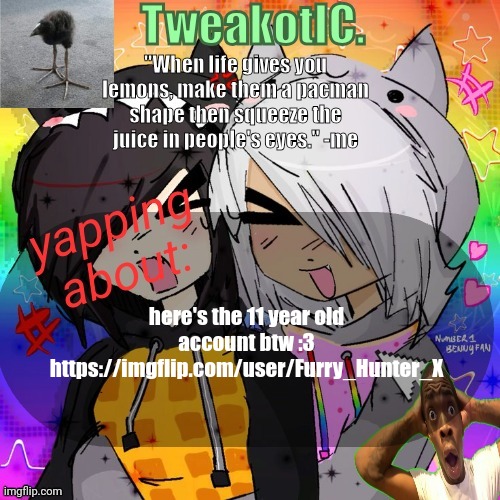 smores 14th announcement temp | here's the 11 year old account btw :3
https://imgflip.com/user/Furry_Hunter_X | image tagged in smores 14th announcement temp | made w/ Imgflip meme maker