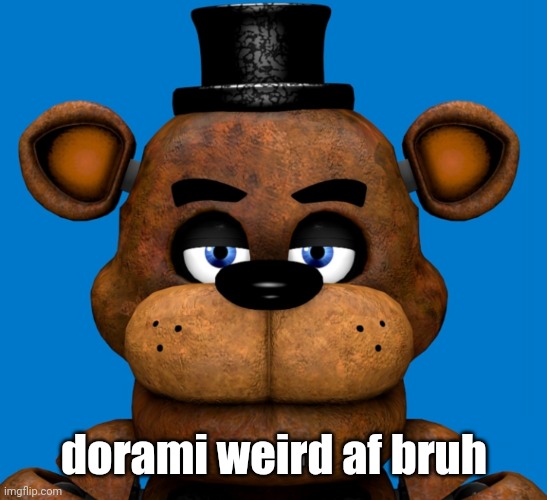 Deleted last post cuz andrew | dorami weird af bruh | image tagged in freddy is very disappointed in you | made w/ Imgflip meme maker