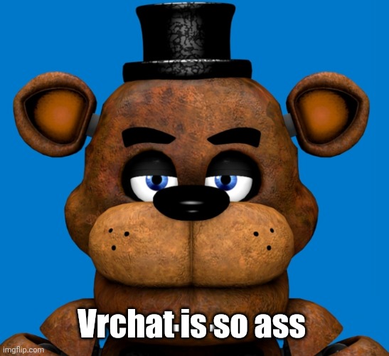 Freddy is very disappointed in you | Vrchat is so ass | image tagged in freddy is very disappointed in you | made w/ Imgflip meme maker