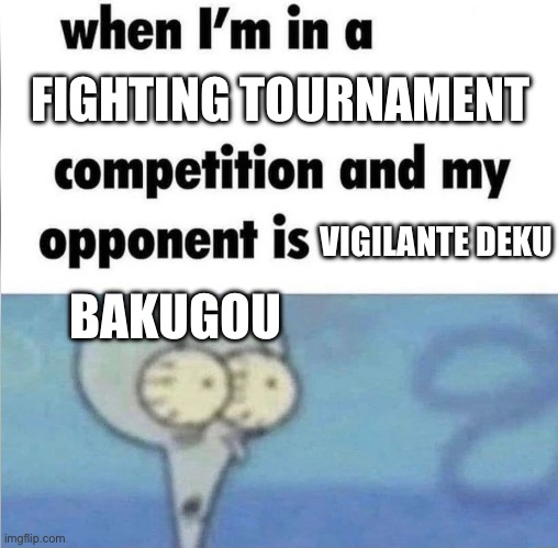 whe i'm in a competition and my opponent is | FIGHTING TOURNAMENT; VIGILANTE DEKU; BAKUGOU | image tagged in whe i'm in a competition and my opponent is | made w/ Imgflip meme maker