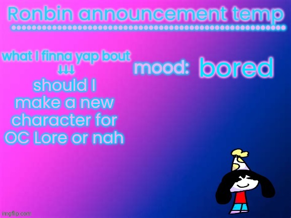 RonBin announcement temp | bored; should I make a new character for OC Lore or nah | image tagged in ronbin announcement temp | made w/ Imgflip meme maker