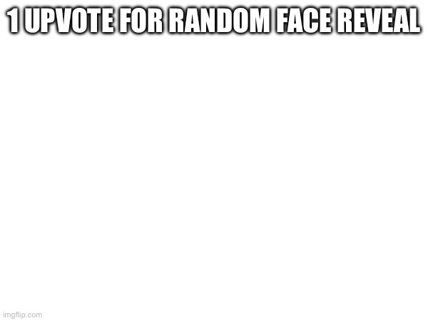 1 UPVOTE FOR RANDOM FACE REVEAL | made w/ Imgflip meme maker