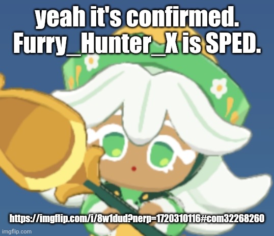 chamomile cokkieoir | yeah it's confirmed. Furry_Hunter_X is SPED. https://imgflip.com/i/8w1dud?nerp=1720310116#com32268260 | image tagged in chamomile cokkieoir | made w/ Imgflip meme maker