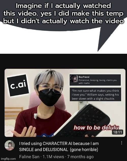 C.ai mf speech bubble | Imagine if I actually watched this video. yes I did make this temp but I didn't actually watch the video | image tagged in c ai mf speech bubble | made w/ Imgflip meme maker