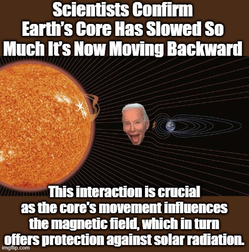 Scientists Confirm Earth’s Core Has Slowed So Much It’s Now Moving Backward; This interaction is crucial as the core's movement influences the magnetic field, which in turn offers protection against solar radiation. | made w/ Imgflip meme maker