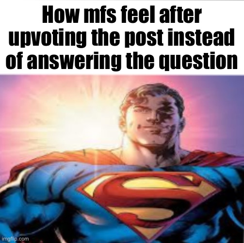 Superman starman meme | How mfs feel after upvoting the post instead of answering the question | image tagged in superman starman meme | made w/ Imgflip meme maker