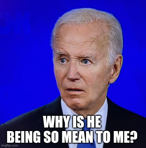 HE'S SO USED TO EVERYONE AROUND HIM TELLING HIM WHAT HE WANTS TO HEAR. | WHY IS HE BEING SO MEAN TO ME? | image tagged in joe biden,presidential debate,president trump,politics | made w/ Imgflip meme maker