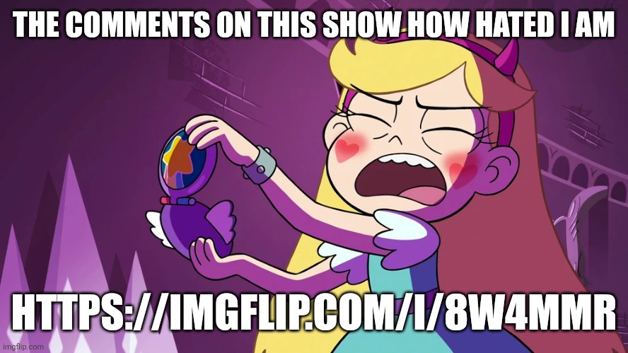 Star Butterfly F**king Embarrased | THE COMMENTS ON THIS SHOW HOW HATED I AM; HTTPS://IMGFLIP.COM/I/8W4MMR | image tagged in star butterfly f king embarrased | made w/ Imgflip meme maker