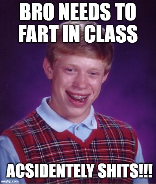 Bad Luck Brian | BRO NEEDS TO FART IN CLASS; ACSIDENTELY SHITS!!! | image tagged in memes,bad luck brian | made w/ Imgflip meme maker