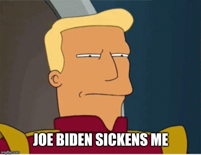 ZAPP BRANNIGAN SQUINT | JOE BIDEN SICKENS ME | image tagged in zapp brannigan squint | made w/ Imgflip meme maker