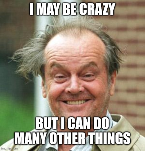 Jack Nicholson Crazy Hair | I MAY BE CRAZY BUT I CAN DO MANY OTHER THINGS | image tagged in jack nicholson crazy hair | made w/ Imgflip meme maker