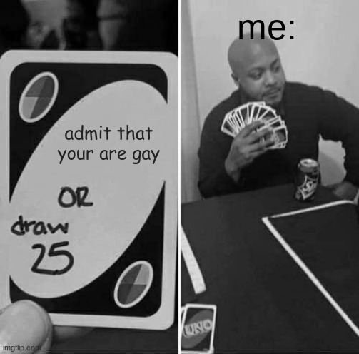 UNO Draw 25 Cards | me:; admit that your are gay | image tagged in memes,uno draw 25 cards | made w/ Imgflip meme maker