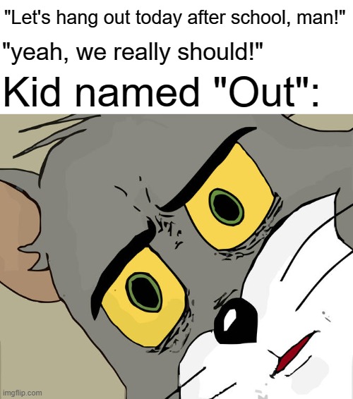 "HUUUUUUH!?!?!?!?!?" | "Let's hang out today after school, man!"; "yeah, we really should!"; Kid named "Out": | image tagged in memes,unsettled tom,dark humor,kid named x | made w/ Imgflip meme maker