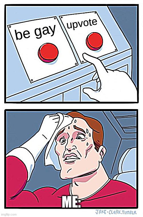 Two Buttons Meme | be gay upvote ME: | image tagged in memes,two buttons | made w/ Imgflip meme maker