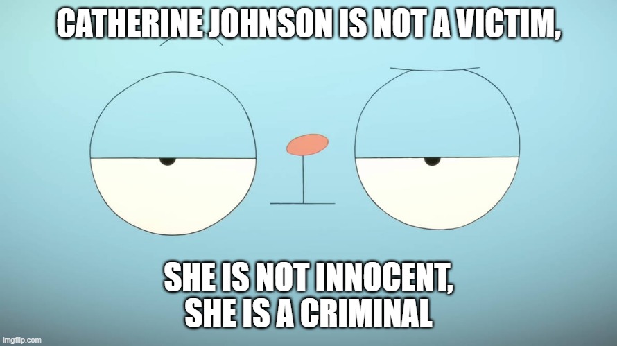 Catherine is not Victim (Based on My comment within Mason Velez's live chat) Meme | CATHERINE JOHNSON IS NOT A VICTIM, SHE IS NOT INNOCENT,
SHE IS A CRIMINAL | image tagged in kiff,catherine johnson,meme,criticized,mason velez,plotagon | made w/ Imgflip meme maker