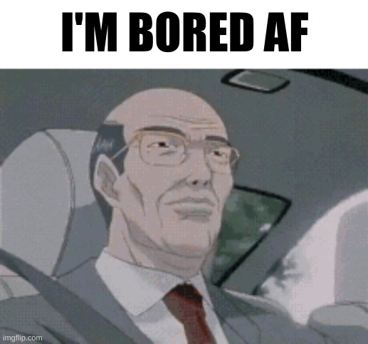 Shocked Anime Driver | I'M BORED AF | image tagged in shocked anime driver | made w/ Imgflip meme maker