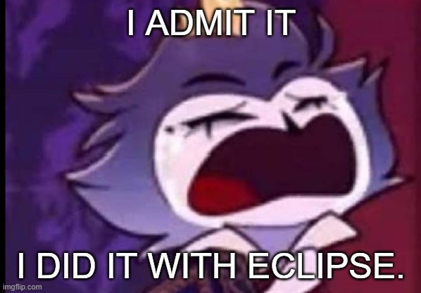 I ADMIT IT; I DID IT WITH ECLIPSE. | made w/ Imgflip meme maker