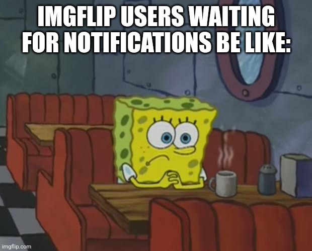 2 weeks, still without notifications. | IMGFLIP USERS WAITING FOR NOTIFICATIONS BE LIKE: | image tagged in spongebob waiting,imgflip users,notifications | made w/ Imgflip meme maker
