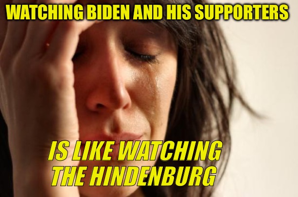 The Hindenburg | WATCHING BIDEN AND HIS SUPPORTERS; IS LIKE WATCHING THE HINDENBURG | image tagged in political meme,political memes,hindenburg,biden,red pill,bad memes | made w/ Imgflip meme maker