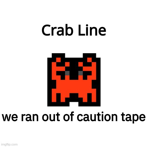 no more crabbing :sad_crab: | we ran out of caution tape | image tagged in crab line new version | made w/ Imgflip meme maker