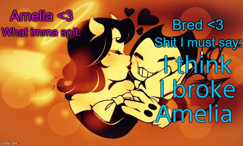 Amelia and Bred shared announcement temp :3 | I think I broke Amelia | image tagged in amelia and bred shared announcement temp | made w/ Imgflip meme maker