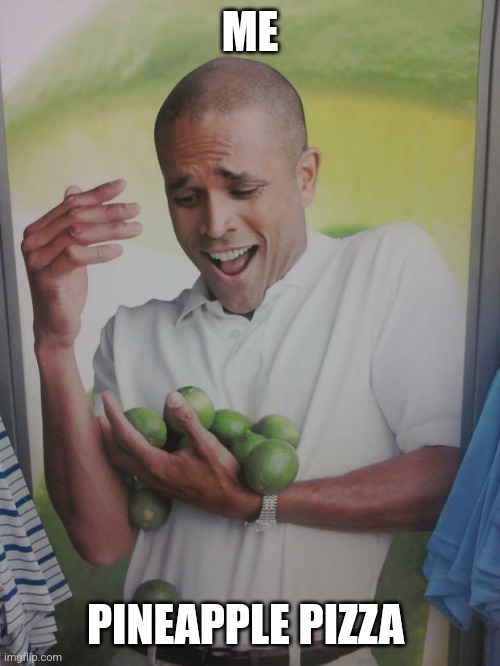Why Can't I Hold All These Limes | ME; PINEAPPLE PIZZA | image tagged in memes,why can't i hold all these limes | made w/ Imgflip meme maker