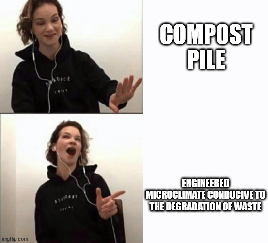 A Compost Pile? We Don't Call It That Here | COMPOST PILE; ENGINEERED MICROCLIMATE CONDUCIVE TO THE DEGRADATION OF WASTE | image tagged in funny,science,compost,plants,gardening | made w/ Imgflip meme maker