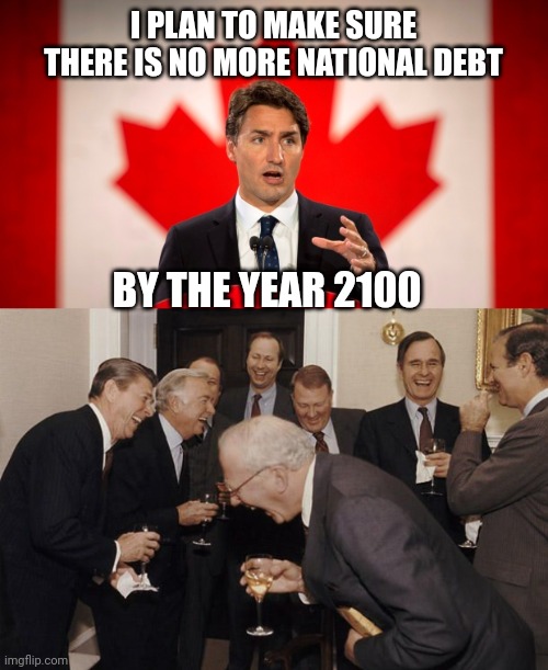 I PLAN TO MAKE SURE THERE IS NO MORE NATIONAL DEBT; BY THE YEAR 2100 | image tagged in justin trudeau,old men laughing | made w/ Imgflip meme maker