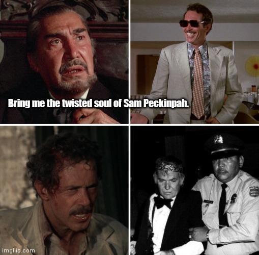 Sam & Warren | Bring me the twisted soul of Sam Peckinpah. | image tagged in funny | made w/ Imgflip meme maker