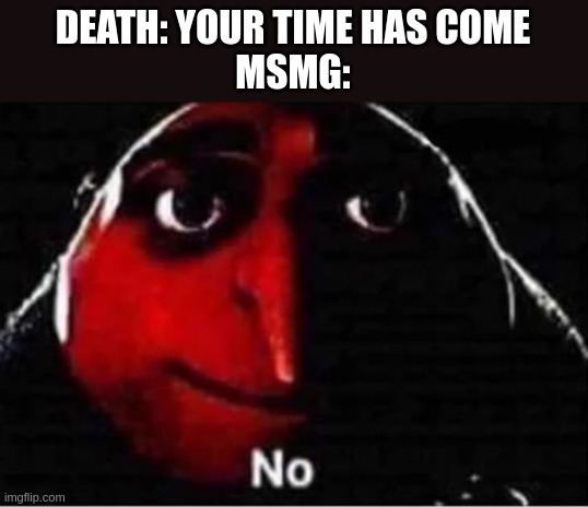 I swear this stream is sitting atop its grave and not dying | DEATH: YOUR TIME HAS COME
MSMG: | image tagged in gru no | made w/ Imgflip meme maker