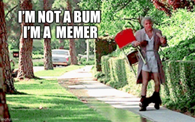 I’m a jerk | I’M NOT A BUM
 I’M A  MEMER | image tagged in steve martin the jerk that's all i need | made w/ Imgflip meme maker