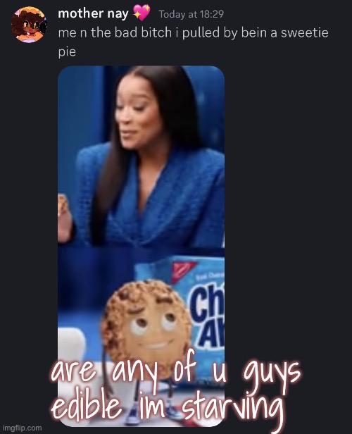 sweetie pie | are any of u guys edible im starving | image tagged in sweetie pie | made w/ Imgflip meme maker