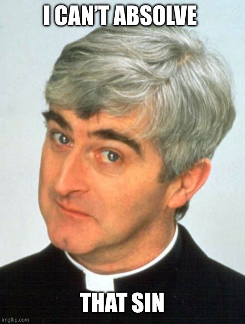 Sin | I CAN’T ABSOLVE THAT SIN | image tagged in memes,father ted | made w/ Imgflip meme maker