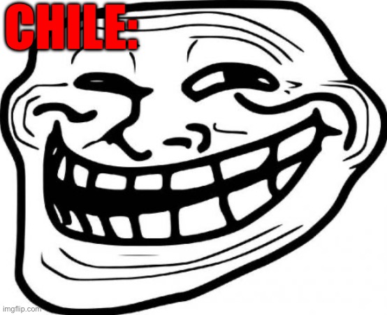 Troll Face Meme | CHILE: | image tagged in memes,troll face | made w/ Imgflip meme maker