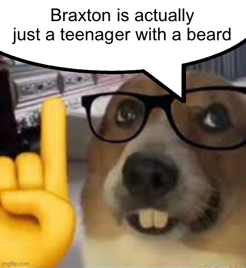 No he looks like a grown ass man | Braxton is actually just a teenager with a beard | image tagged in nerd dog | made w/ Imgflip meme maker