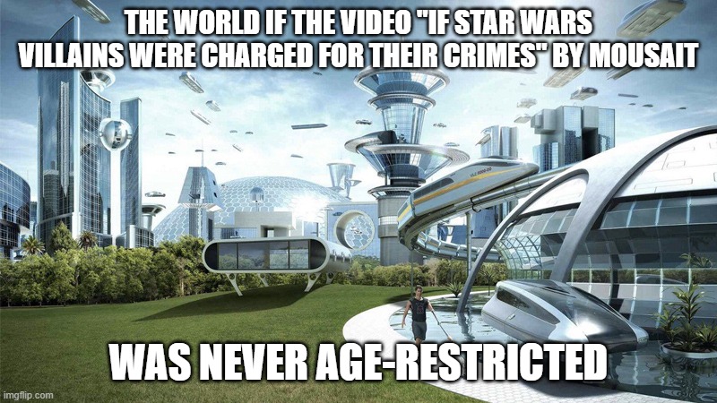 The future world if | THE WORLD IF THE VIDEO "IF STAR WARS VILLAINS WERE CHARGED FOR THEIR CRIMES" BY MOUSAIT; WAS NEVER AGE-RESTRICTED | image tagged in the future world if,youtube,yt,starwars | made w/ Imgflip meme maker