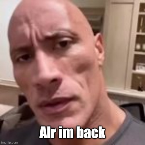 huh | Alr im back | image tagged in huh | made w/ Imgflip meme maker