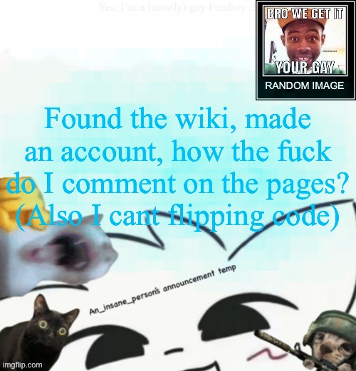 My lil announcement | Found the wiki, made an account, how the fuck do I comment on the pages? (Also I cant flipping code) | image tagged in my lil announcement | made w/ Imgflip meme maker