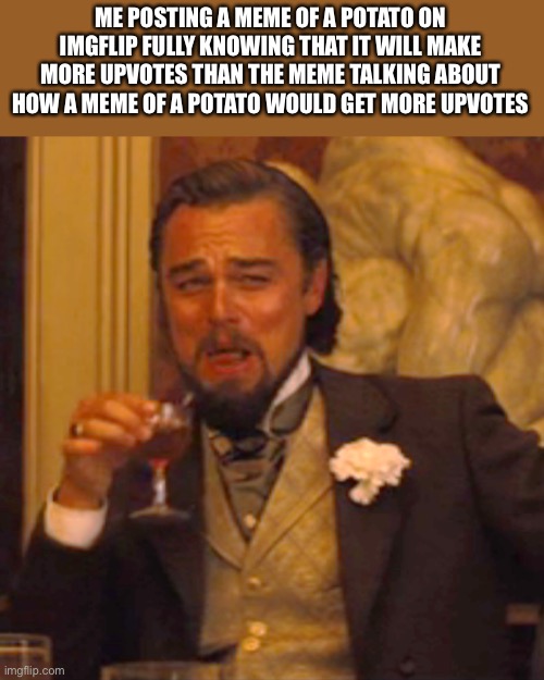 Screw logic, this is imgflip | ME POSTING A MEME OF A POTATO ON IMGFLIP FULLY KNOWING THAT IT WILL MAKE MORE UPVOTES THAN THE MEME TALKING ABOUT HOW A MEME OF A POTATO WOULD GET MORE UPVOTES | image tagged in memes,laughing leo | made w/ Imgflip meme maker