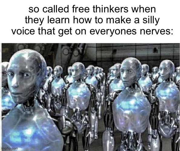 so called free thinkers | so called free thinkers when they learn how to make a silly voice that get on everyones nerves: | image tagged in so called free thinkers | made w/ Imgflip meme maker