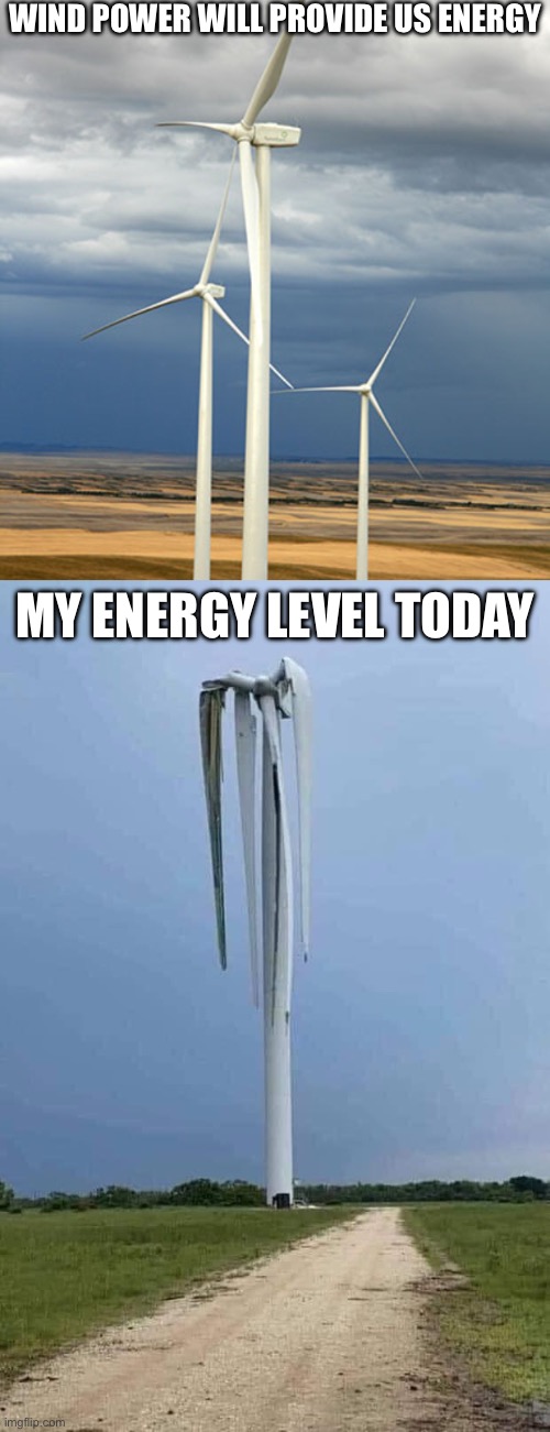 Energy level | WIND POWER WILL PROVIDE US ENERGY; MY ENERGY LEVEL TODAY | image tagged in utility scale wind | made w/ Imgflip meme maker