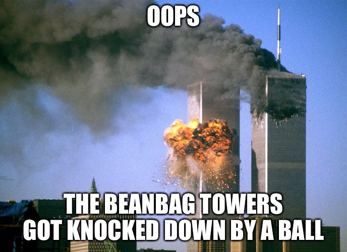 Me and my besties done this for a kindergarteners sport rotation | OOPS; THE BEANBAG TOWERS GOT KNOCKED DOWN BY A BALL | image tagged in 911 9/11 twin towers impact,911,kindergarten,sport,school,besties | made w/ Imgflip meme maker