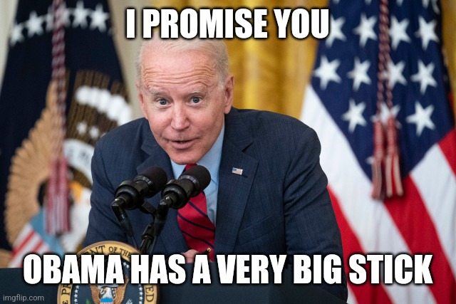 Biden Whisper | I PROMISE YOU; OBAMA HAS A VERY BIG STICK | image tagged in biden whisper | made w/ Imgflip meme maker