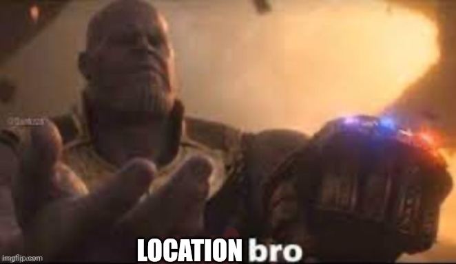 x bro | LOCATION | image tagged in x bro | made w/ Imgflip meme maker