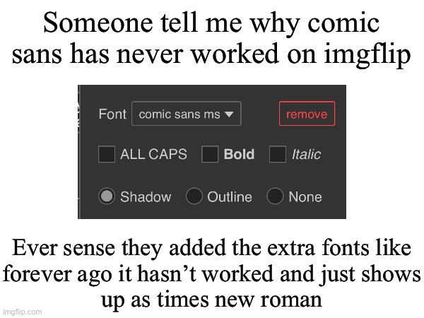 Someone tell me why comic sans has never worked on imgflip; Ever sense they added the extra fonts like
forever ago it hasn’t worked and just shows
up as times new roman | made w/ Imgflip meme maker