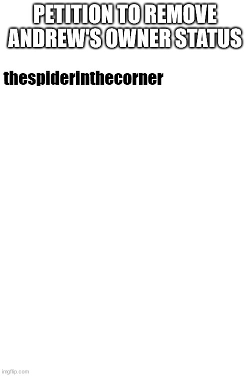 PETITION TO REMOVE ANDREW'S OWNER STATUS; thespiderinthecorner | made w/ Imgflip meme maker