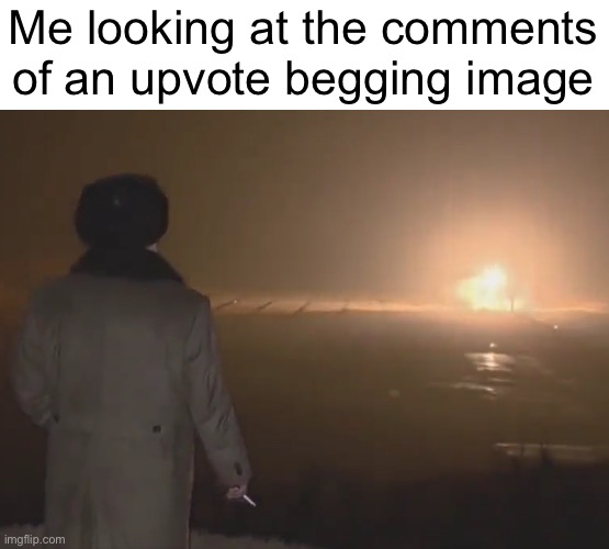 They’re pretty nasty | Me looking at the comments of an upvote begging image | image tagged in watching explosion,memes,upvote begging | made w/ Imgflip meme maker