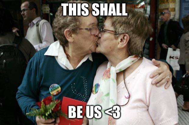 Old Lesbians | THIS SHALL BE US <3 | image tagged in old lesbians | made w/ Imgflip meme maker