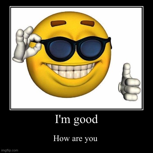 I'm good | How are you | image tagged in funny,demotivationals | made w/ Imgflip demotivational maker